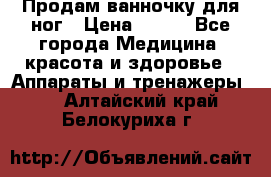 Продам ванночку для ног › Цена ­ 500 - Все города Медицина, красота и здоровье » Аппараты и тренажеры   . Алтайский край,Белокуриха г.